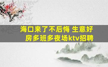 海口来了不后悔 生意好房多班多夜场ktv招聘